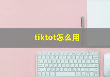 tiktot怎么用