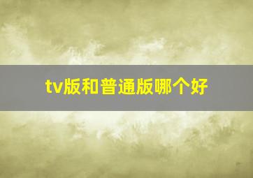 tv版和普通版哪个好