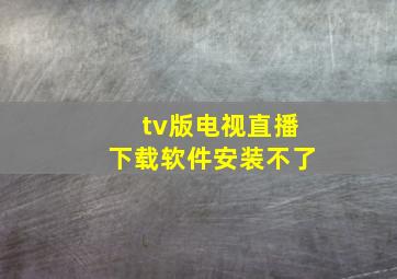 tv版电视直播下载软件安装不了