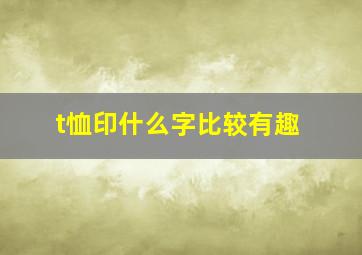 t恤印什么字比较有趣