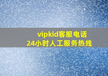 vipkid客服电话24小时人工服务热线