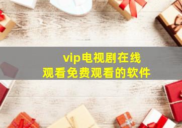 vip电视剧在线观看免费观看的软件