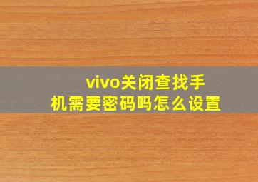 vivo关闭查找手机需要密码吗怎么设置