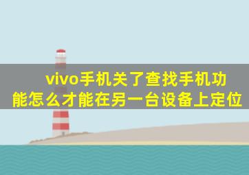 vivo手机关了查找手机功能怎么才能在另一台设备上定位