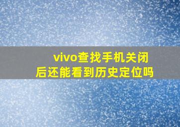 vivo查找手机关闭后还能看到历史定位吗