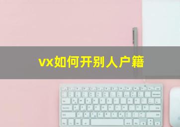 vx如何开别人户籍