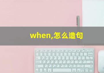 when,怎么造句