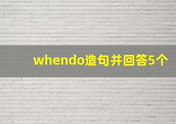 whendo造句并回答5个