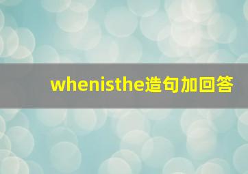 whenisthe造句加回答