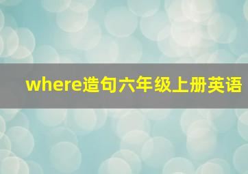 where造句六年级上册英语