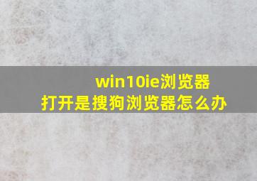 win10ie浏览器打开是搜狗浏览器怎么办