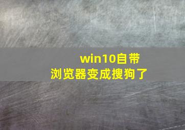 win10自带浏览器变成搜狗了