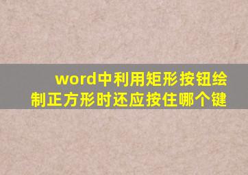 word中利用矩形按钮绘制正方形时还应按住哪个键