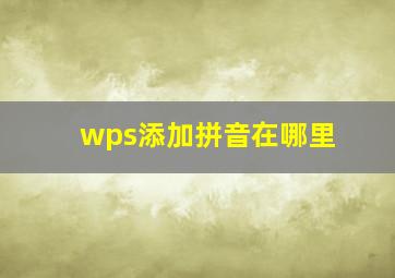 wps添加拼音在哪里