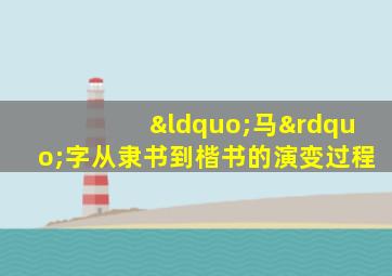 “马”字从隶书到楷书的演变过程