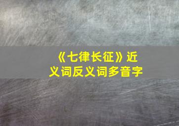 《七律长征》近义词反义词多音字