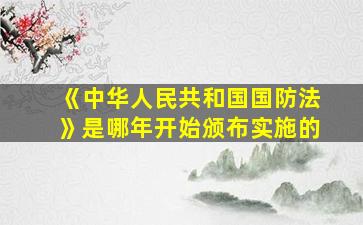 《中华人民共和国国防法》是哪年开始颁布实施的