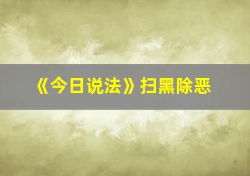 《今日说法》扫黑除恶