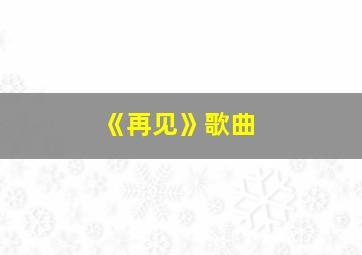 《再见》歌曲