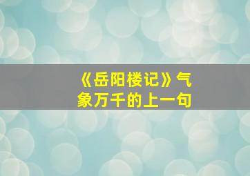 《岳阳楼记》气象万千的上一句