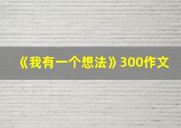 《我有一个想法》300作文