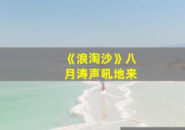 《浪淘沙》八月涛声吼地来