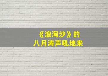 《浪淘沙》的八月涛声吼地来