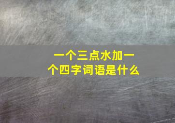 一个三点水加一个四字词语是什么