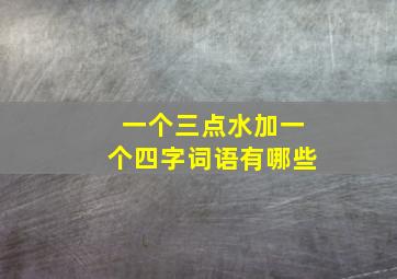 一个三点水加一个四字词语有哪些