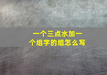 一个三点水加一个组字的组怎么写