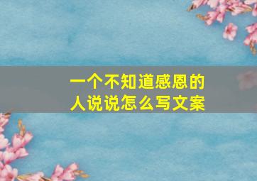 一个不知道感恩的人说说怎么写文案