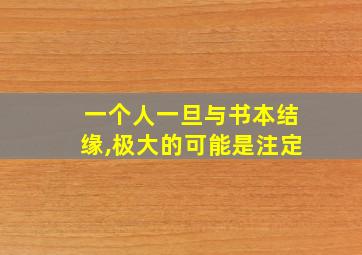 一个人一旦与书本结缘,极大的可能是注定