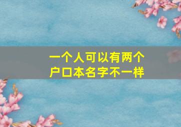 一个人可以有两个户口本名字不一样