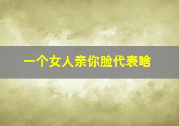 一个女人亲你脸代表啥