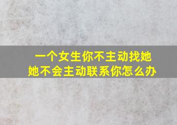 一个女生你不主动找她她不会主动联系你怎么办