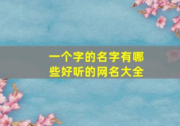 一个字的名字有哪些好听的网名大全