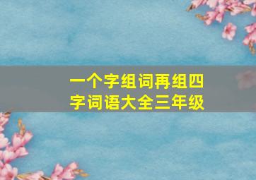 一个字组词再组四字词语大全三年级