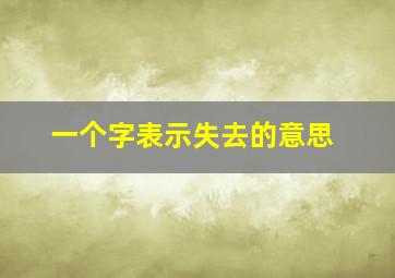 一个字表示失去的意思