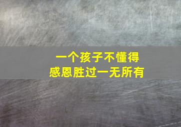 一个孩子不懂得感恩胜过一无所有