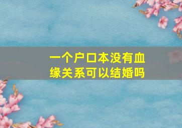 一个户口本没有血缘关系可以结婚吗