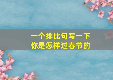 一个排比句写一下你是怎样过春节的