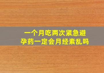 一个月吃两次紧急避孕药一定会月经紊乱吗