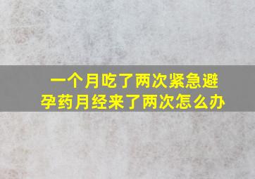 一个月吃了两次紧急避孕药月经来了两次怎么办