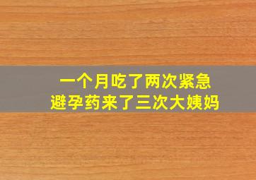 一个月吃了两次紧急避孕药来了三次大姨妈