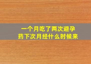 一个月吃了两次避孕药下次月经什么时候来