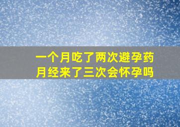 一个月吃了两次避孕药月经来了三次会怀孕吗