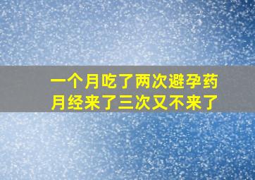 一个月吃了两次避孕药月经来了三次又不来了