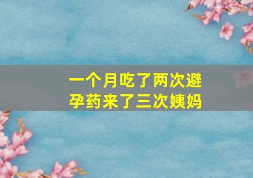 一个月吃了两次避孕药来了三次姨妈