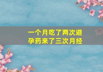 一个月吃了两次避孕药来了三次月经