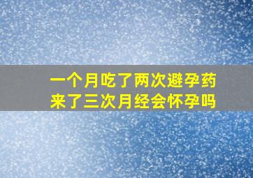 一个月吃了两次避孕药来了三次月经会怀孕吗